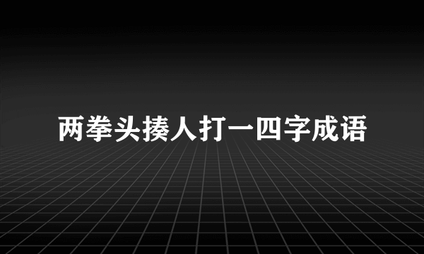 两拳头揍人打一四字成语