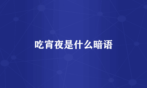 吃宵夜是什么暗语