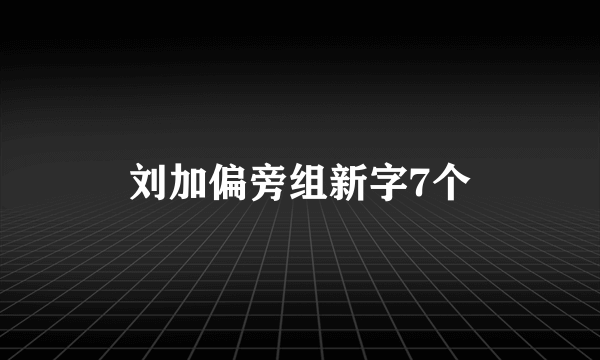 刘加偏旁组新字7个