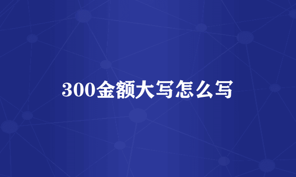 300金额大写怎么写