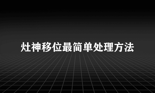 灶神移位最简单处理方法