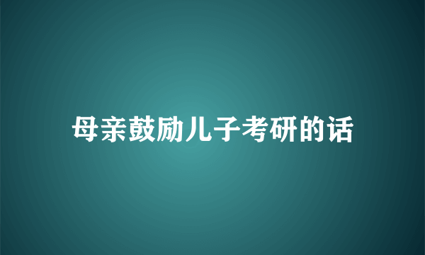 母亲鼓励儿子考研的话