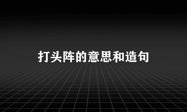 打头阵的意思和造句