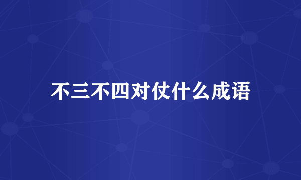 不三不四对仗什么成语