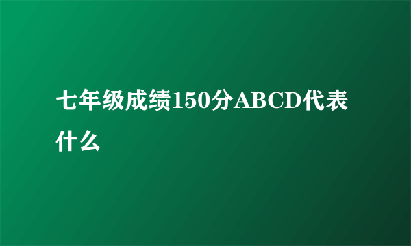 七年级成绩150分ABCD代表什么