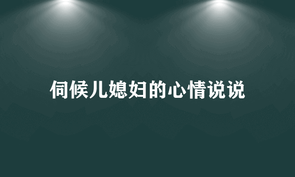 伺候儿媳妇的心情说说