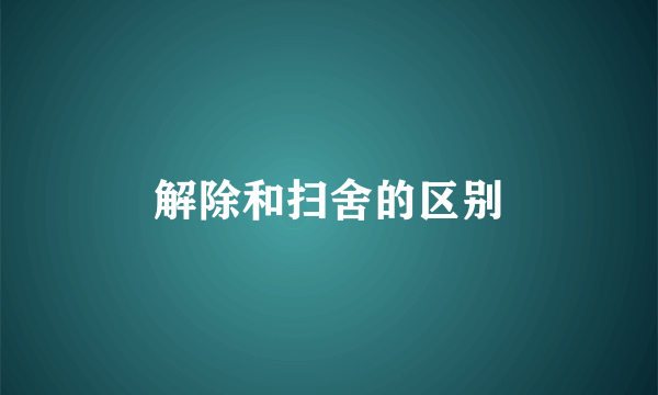 解除和扫舍的区别
