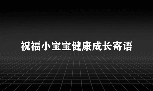 祝福小宝宝健康成长寄语