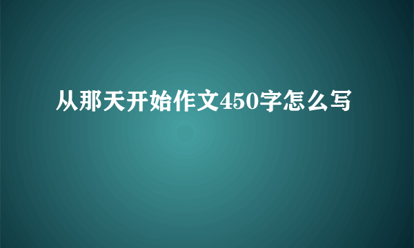 从那天开始作文450字怎么写