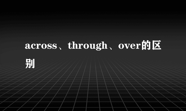 across、through、over的区别