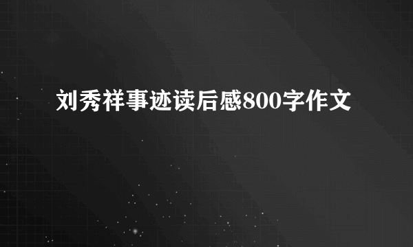 刘秀祥事迹读后感800字作文