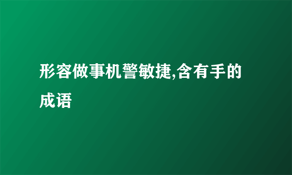 形容做事机警敏捷,含有手的成语
