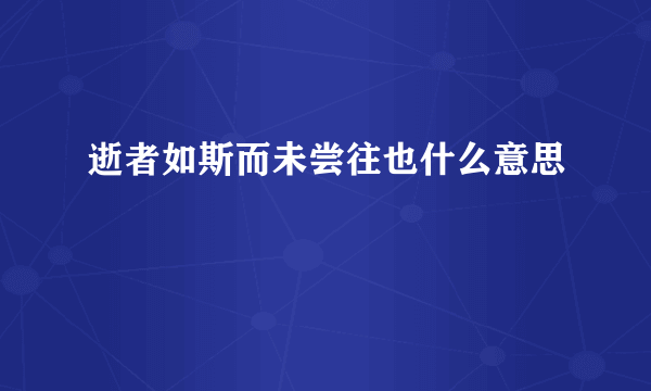 逝者如斯而未尝往也什么意思