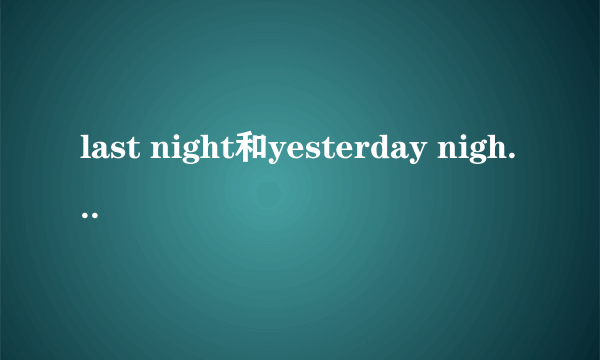 last night和yesterday night的区别