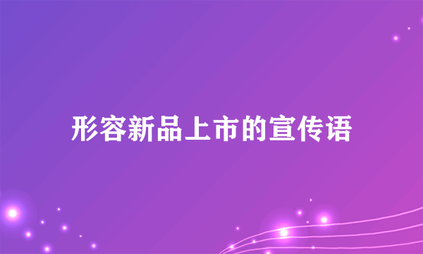 形容新品上市的宣传语