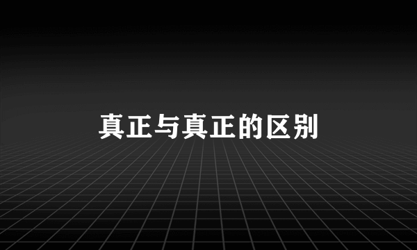 真正与真正的区别