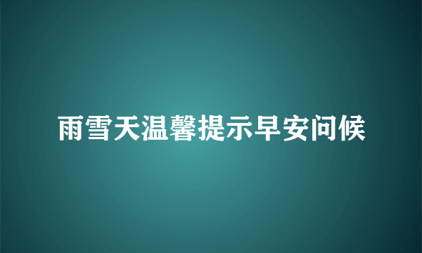 雨雪天温馨提示早安问候