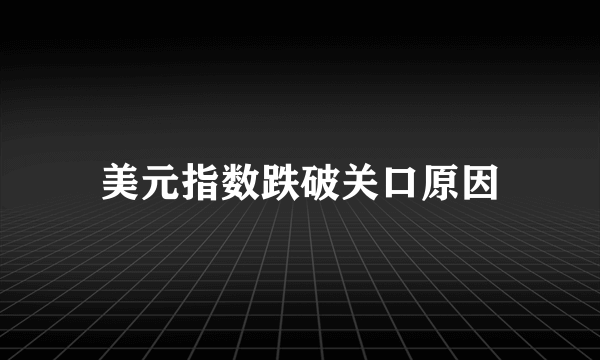 美元指数跌破关口原因