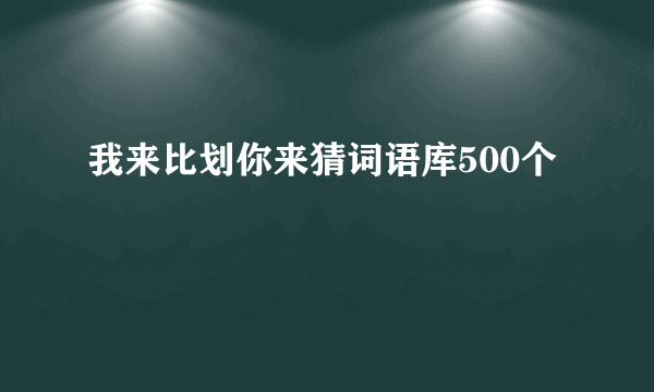 我来比划你来猜词语库500个