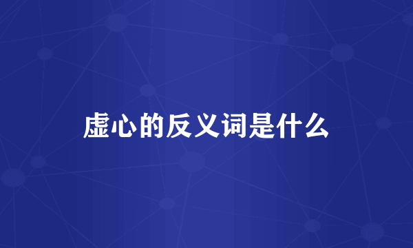 虚心的反义词是什么