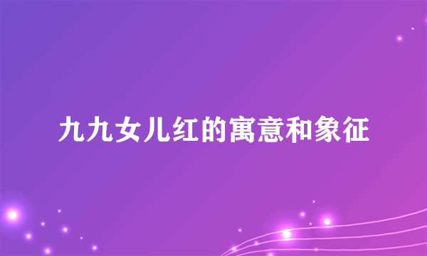 九九女儿红的寓意和象征