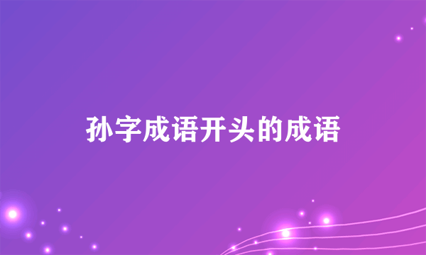 孙字成语开头的成语
