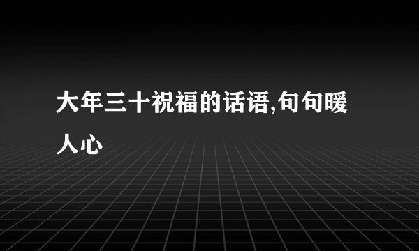大年三十祝福的话语,句句暖人心
