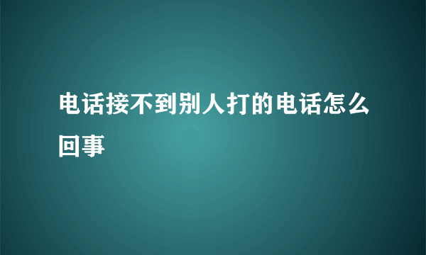 电话接不到别人打的电话怎么回事