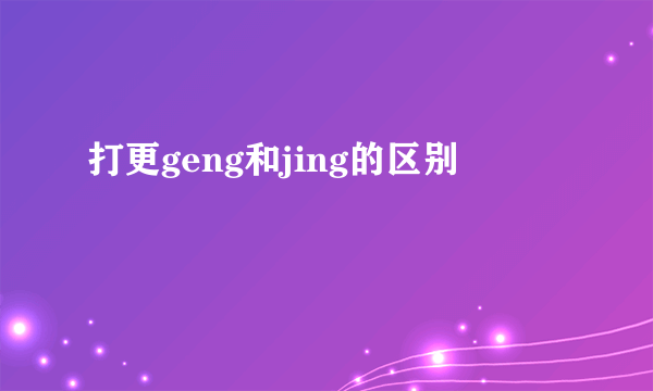 打更geng和jing的区别