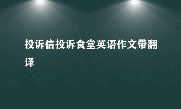 投诉信投诉食堂英语作文带翻译