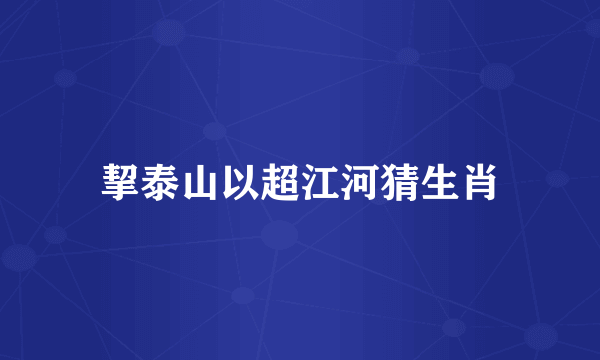 挈泰山以超江河猜生肖