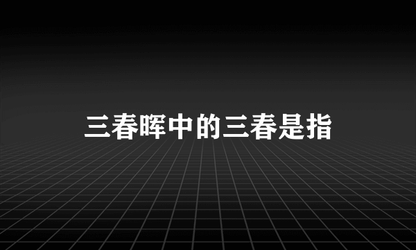 三春晖中的三春是指