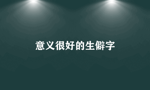 意义很好的生僻字