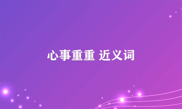 心事重重 近义词