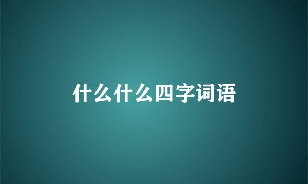 什么什么四字词语