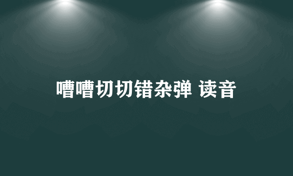 嘈嘈切切错杂弹 读音