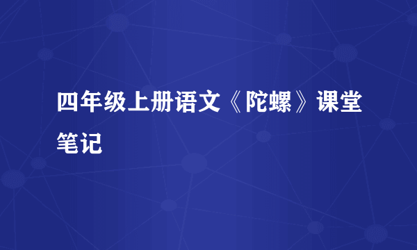 四年级上册语文《陀螺》课堂笔记