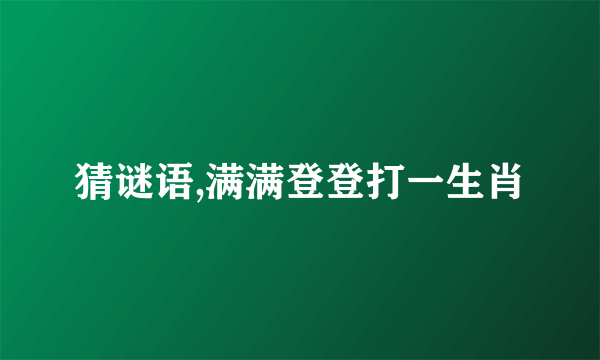 猜谜语,满满登登打一生肖