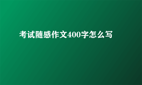 考试随感作文400字怎么写