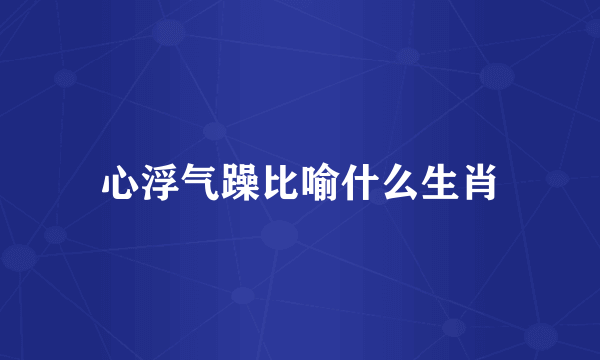 心浮气躁比喻什么生肖