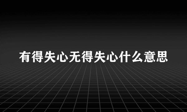 有得失心无得失心什么意思