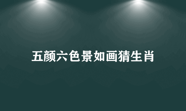 五颜六色景如画猜生肖