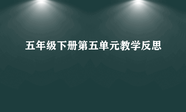 五年级下册第五单元教学反思