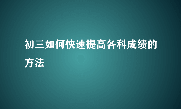 初三如何快速提高各科成绩的方法