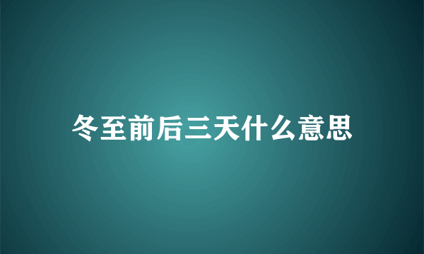 冬至前后三天什么意思