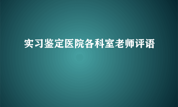 实习鉴定医院各科室老师评语
