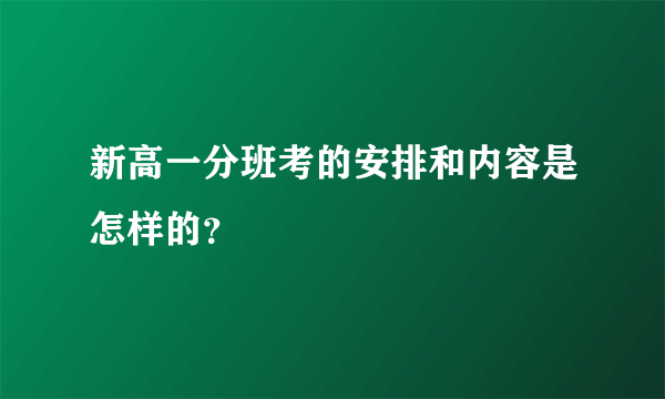 新高一分班考的安排和内容是怎样的？