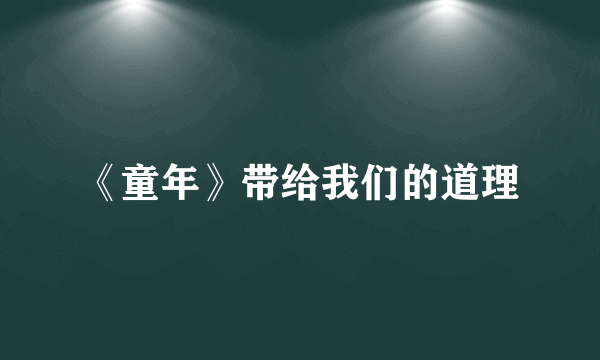 《童年》带给我们的道理