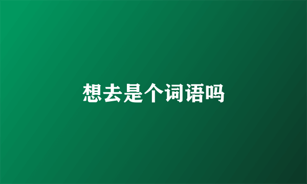 想去是个词语吗