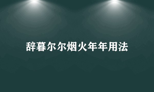 辞暮尔尔烟火年年用法